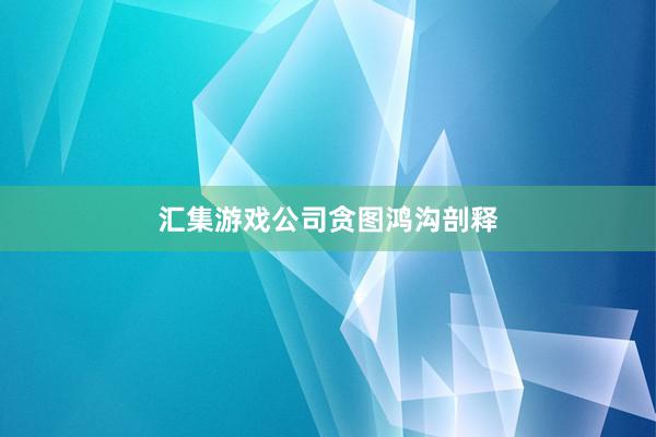 汇集游戏公司贪图鸿沟剖释