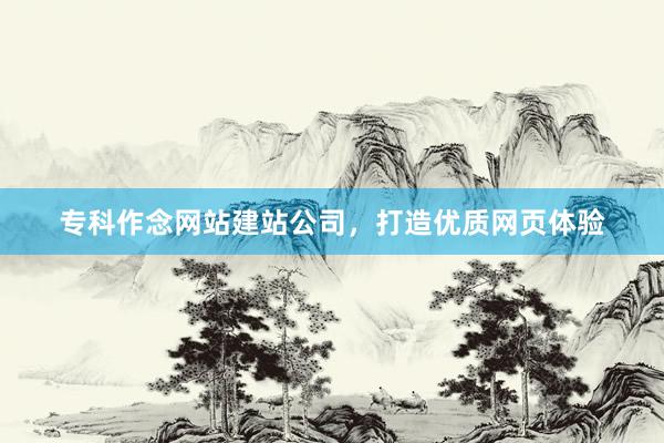 专科作念网站建站公司，打造优质网页体验