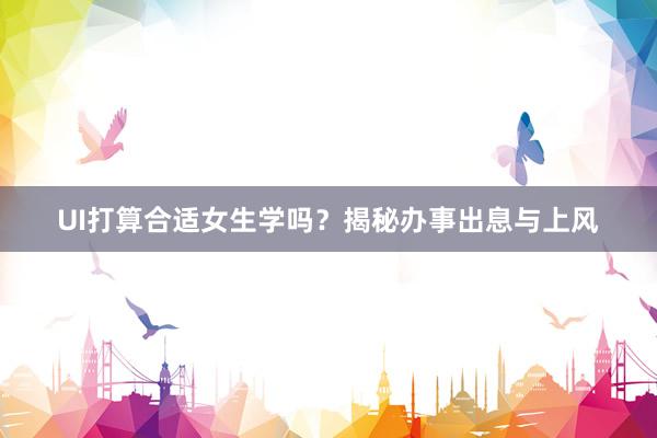 UI打算合适女生学吗？揭秘办事出息与上风