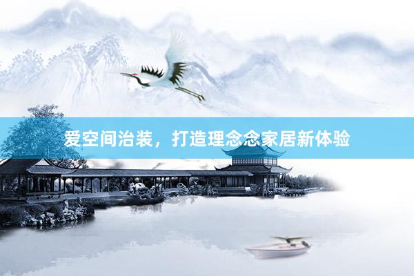 爱空间治装，打造理念念家居新体验