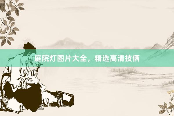 庭院灯图片大全，精选高清技俩