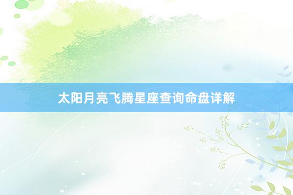 太阳月亮飞腾星座查询命盘详解