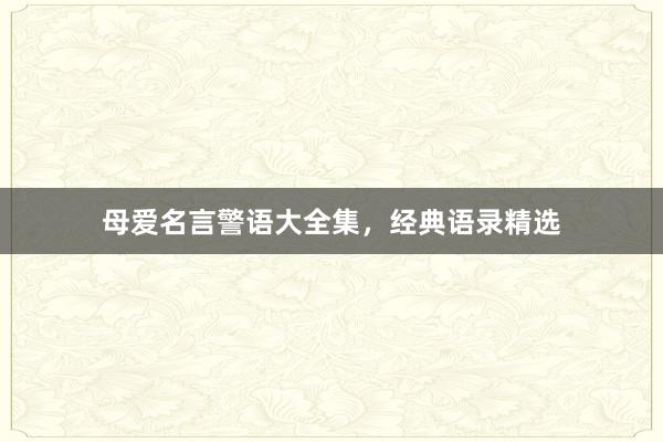母爱名言警语大全集，经典语录精选