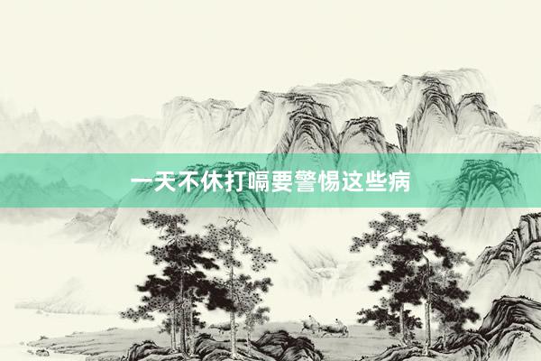 一天不休打嗝要警惕这些病