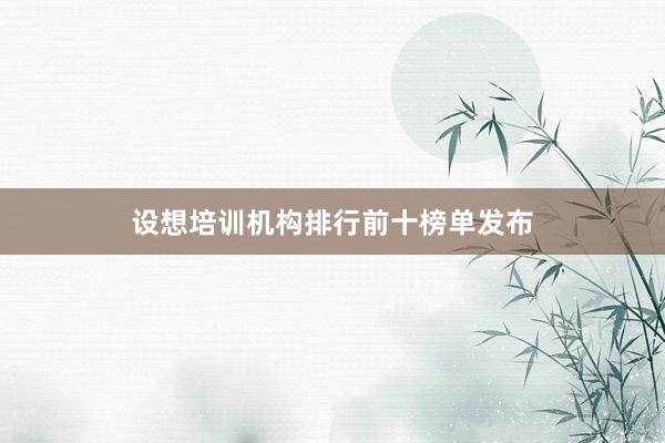 设想培训机构排行前十榜单发布