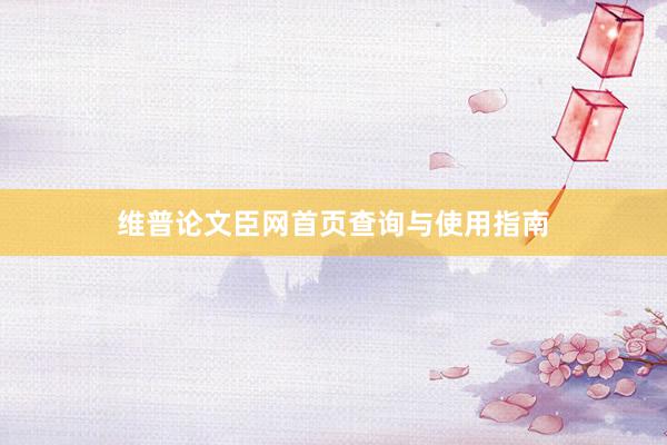 维普论文臣网首页查询与使用指南